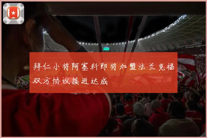 拜仁小将阿塞科即将加盟法兰克福双方协议接近达成
