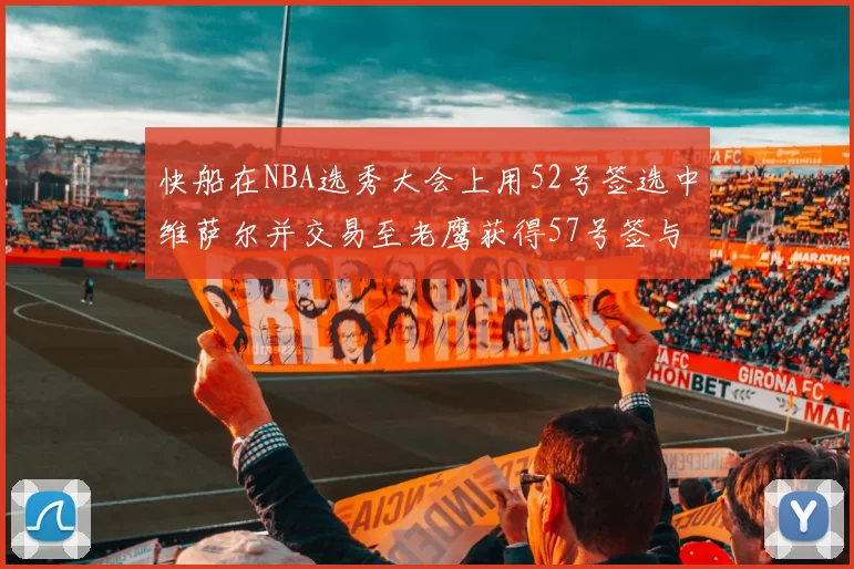 快船在NBA选秀大会上用52号签选中维萨尔并交易至老鹰获得57号签与现金补偿