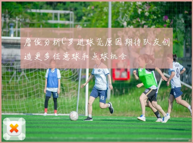 詹俊分析C罗进球荒原因期待队友创造更多任意球和点球机会